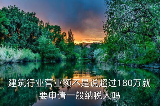 建筑業(yè)月營業(yè)額是什么，建筑行業(yè)營業(yè)額不是說超過180萬就要申請(qǐng)一般納稅人嗎