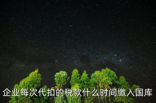 代扣代繳什么時候納稅，單位每月什么時候代替?zhèn)€人去繳納個人所得稅