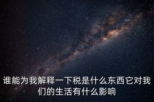 稅源結(jié)構(gòu)是什么意思，誰能為我解釋一下稅是什么東西它對我們的生活有什么影響