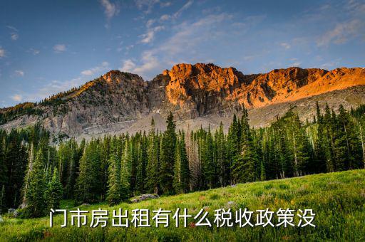 門市房出租交什么稅，門市房出租有什么稅收政策沒