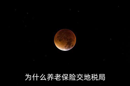 交社保為什么去地稅局，我繳社保的錢為什么說是地稅啊