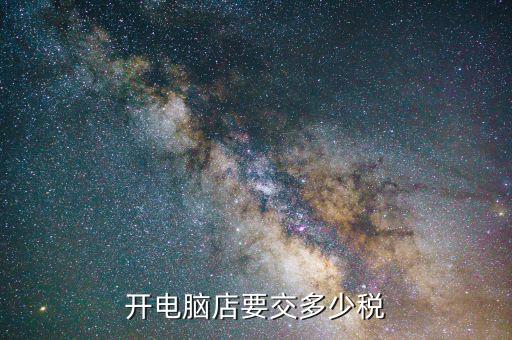 開電腦店要辦什么稅，開電腦店要交多少稅