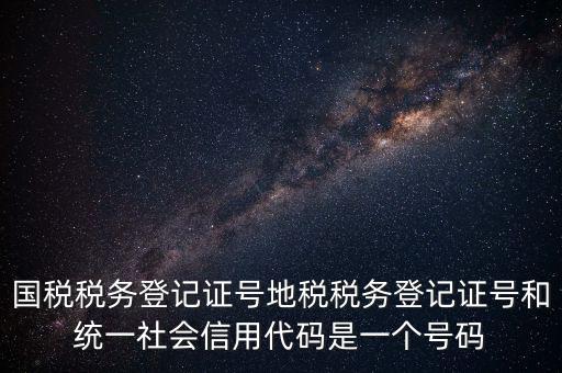 國稅稅務(wù)登記證號地稅稅務(wù)登記證號和統(tǒng)一社會信用代碼是一個(gè)號碼