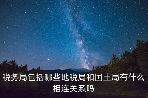 稅務局包括哪些地稅局和國土局有什么相連關(guān)系嗎