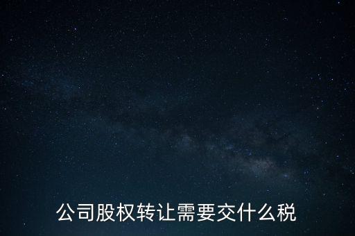 股權變更要交什么稅，公司股權轉讓需要交什么稅