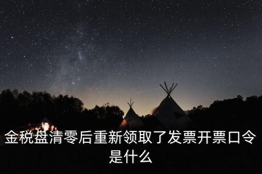 金稅盤密碼證書口令是什么意思，金稅盤清零后重新領(lǐng)取了發(fā)票開票口令是什么