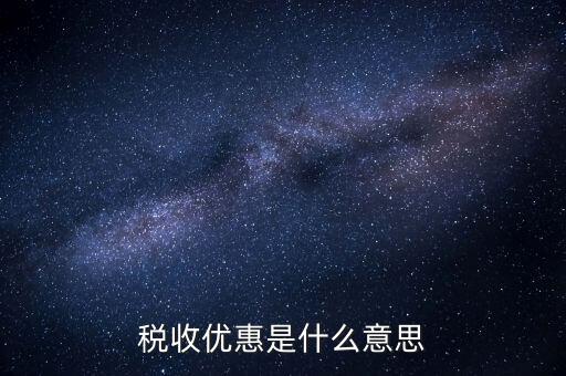 納稅優(yōu)惠是什么，稅收優(yōu)惠有哪些