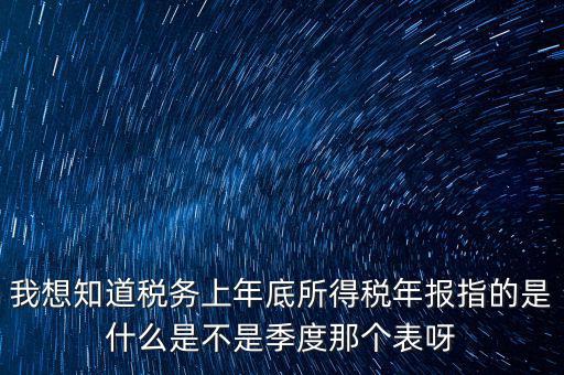 所得稅年報(bào)是什么，我想知道稅務(wù)上年底所得稅年報(bào)指的是什么是不是季度那個(gè)表呀