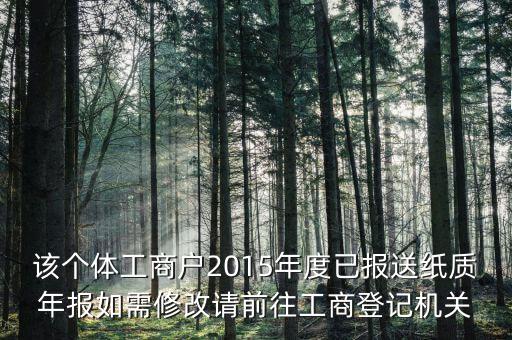 該個(gè)體工商戶2015年度已報(bào)送紙質(zhì)年報(bào)如需修改請前往工商登記機(jī)關(guān)