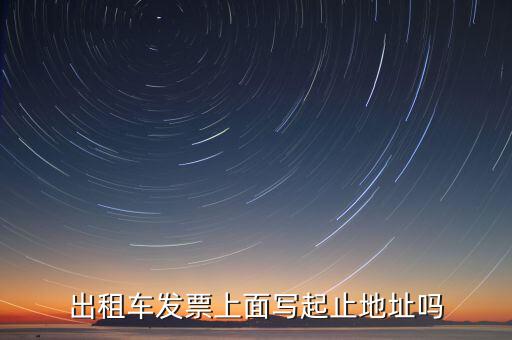 租車發(fā)票是在什么地方嗎，出租車發(fā)票上面寫起止地址嗎