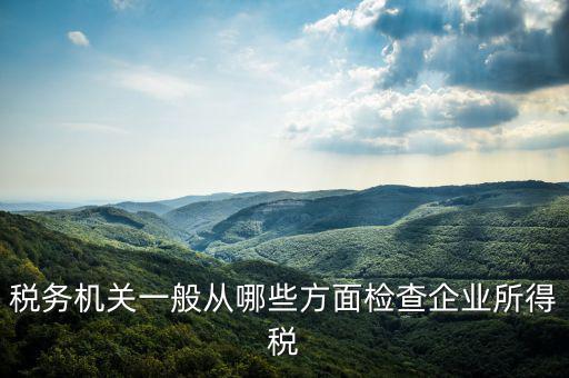 高企稅務審查查什么，稅務局查賬都查些什么