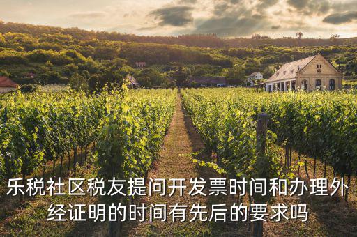 樂稅社區(qū)稅友提問開發(fā)票時間和辦理外經證明的時間有先后的要求嗎