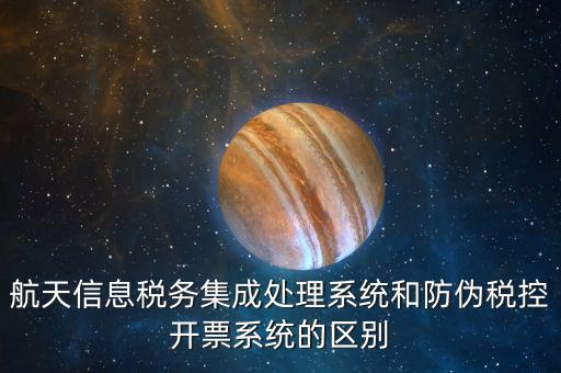 航天稅務是什么，航天信息稅務軟件