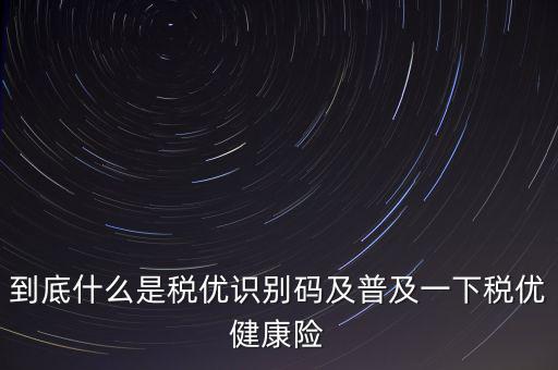 什么是商業(yè)健康保險稅優(yōu)識別碼，稅優(yōu)識別碼是什么樣的