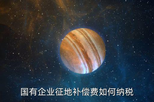 什么是政策性企業(yè)所得稅，國有企業(yè)征地補償費如何納稅