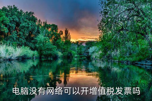非網(wǎng)絡(luò)發(fā)票是什么意思，沒(méi)有網(wǎng)絡(luò)可以認(rèn)證發(fā)票嗎