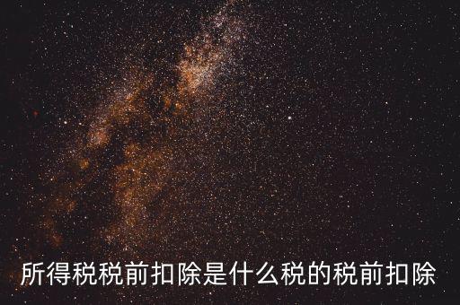 所得稅前扣除是什么，什么是稅前扣除