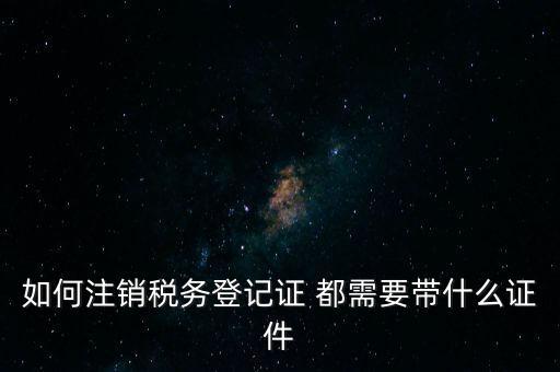 稅務(wù)登記注銷要帶什么，注銷企業(yè)一般扣稅賬戶需要攜帶什么去銀行