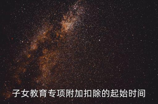 子女教育專(zhuān)項(xiàng)附加扣除的起始時(shí)間