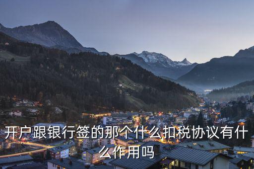 開(kāi)戶跟銀行簽的那個(gè)什么扣稅協(xié)議有什么作用嗎