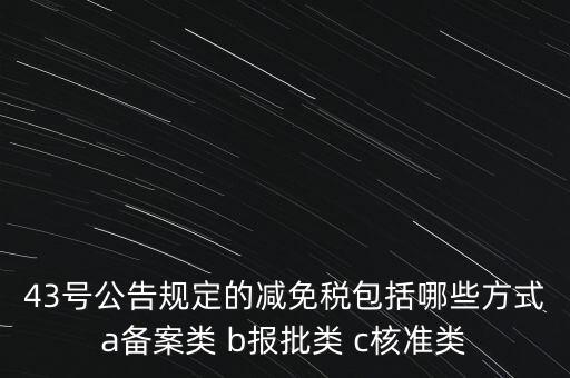 什么是核準(zhǔn)類減免稅，43號(hào)公告規(guī)定的減免稅包括哪些方式a備案類 b報(bào)批類 c核準(zhǔn)類