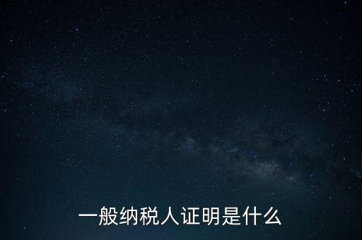 一般納稅人是什么證，請(qǐng)問一般納稅人應(yīng)有什么證