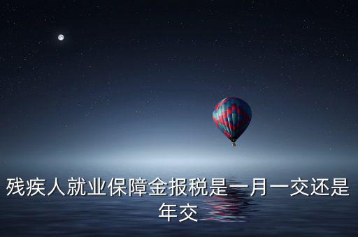 殘疾人保障金什么時候申報，殘疾人就業(yè)保障金 每個月都要申報的嗎