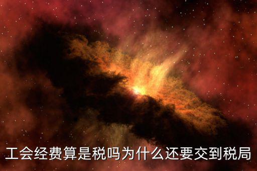 工會(huì)經(jīng)費(fèi)屬于什么稅，工會(huì)經(jīng)費(fèi)算是稅嗎為什么還要交到稅局