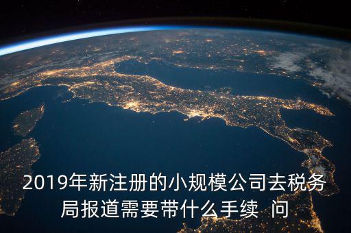 去稅務(wù)局報(bào)道需要什么手續(xù)，新辦的公司要去稅局報(bào)道需要帶什么資料去稅務(wù)局