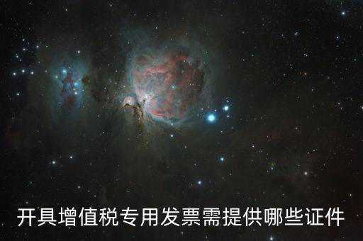 網(wǎng)上專票需要什么證件，開具增值稅專用發(fā)票需提供哪些證件