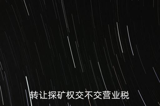 2013年探礦權(quán)轉(zhuǎn)讓交什么稅，轉(zhuǎn)讓探礦權(quán)交不交營(yíng)業(yè)稅