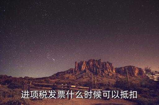 發(fā)票是在什么時候抵扣，進項稅發(fā)票什么時候可以抵扣