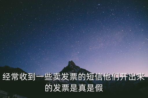 經(jīng)常收到一些賣發(fā)票的短信他們開出來(lái)的發(fā)票是真是假