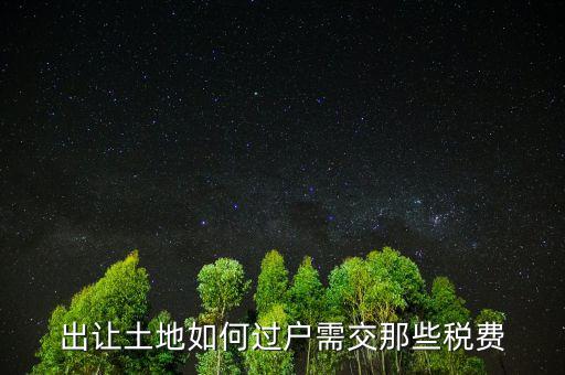 出讓土地要交什么稅，出讓土地如何過(guò)戶需交那些稅費(fèi)