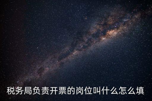 稅務(wù)局的職業(yè)叫什么，稅務(wù)局負(fù)責(zé)開票的崗位叫什么怎么填