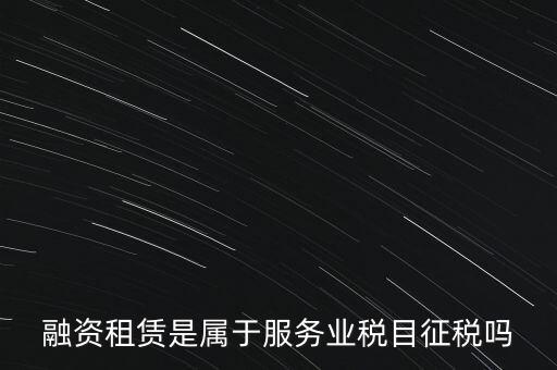 融資租賃屬于什么稅目，融資租賃交什么稅
