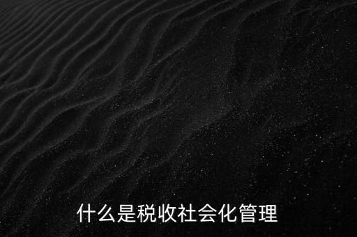 什么是稅收管理，我國稅收管理體制是什么
