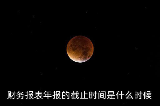 年報什么時候結(jié)束，上市公司年報最晚截止到什么時候