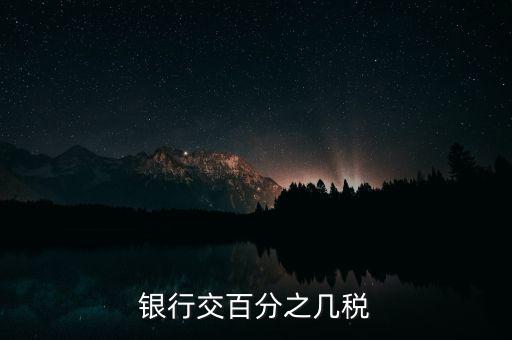 銀行要交什么稅，銀行交百分之幾稅