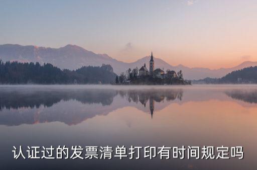 認(rèn)證結(jié)果清單什么時(shí)候可打印，認(rèn)證過的發(fā)票清單打印時(shí)間有規(guī)定嗎