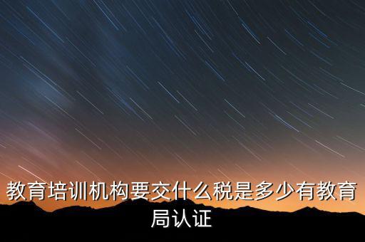 培訓(xùn)機(jī)構(gòu)繳納什么稅，教育培訓(xùn)公司 都繳納哪些稅收