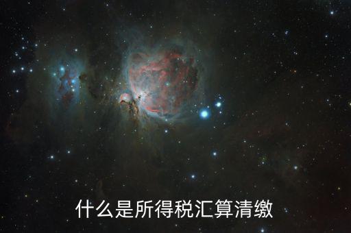 什么叫做匯算清繳，什么是所得稅匯算清繳