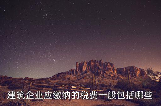 建筑業(yè)都交什么稅，建筑施工企業(yè)一般要交哪些稅款