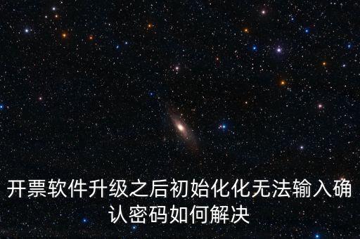 網(wǎng)絡(luò)開票系統(tǒng)默認(rèn)密碼是什么原因，開票軟件升級(jí)之后初始化化無(wú)法輸入確認(rèn)密碼如何解決