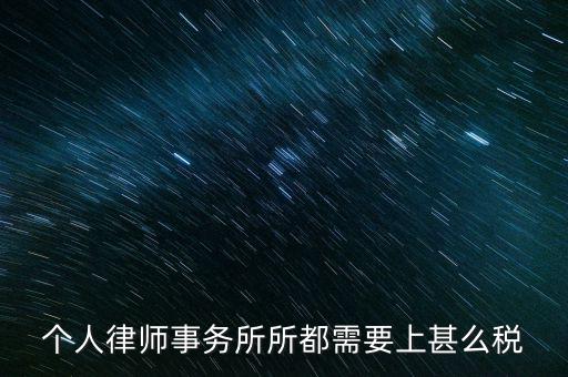 律所是什么稅，個人律師事務(wù)所所都需要上甚么稅