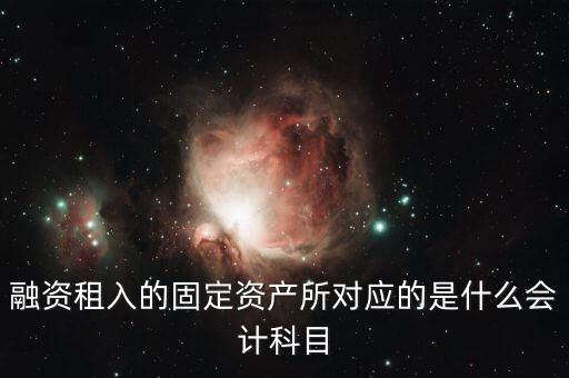融資租入的固定資產(chǎn)所對應(yīng)的是什么會(huì)計(jì)科目