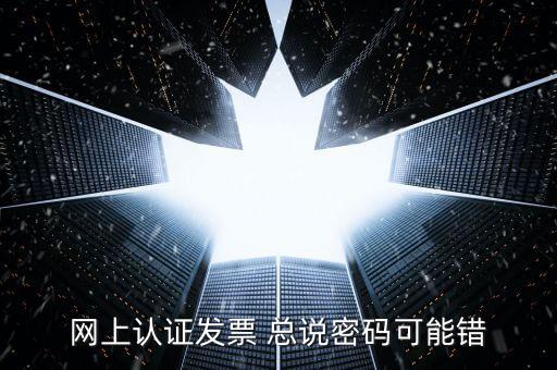 網上認證發(fā)票 總說密碼可能錯