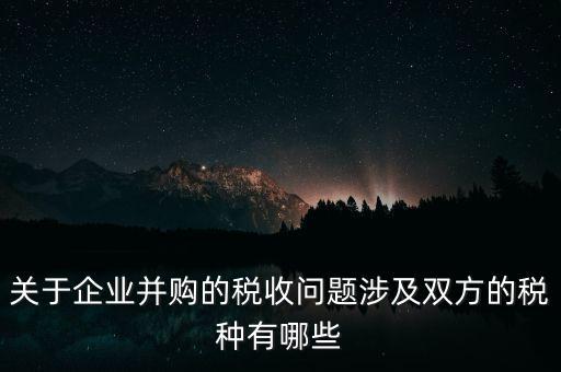 企業(yè)兼并涉及什么稅，企業(yè)并購涉及那些稅種