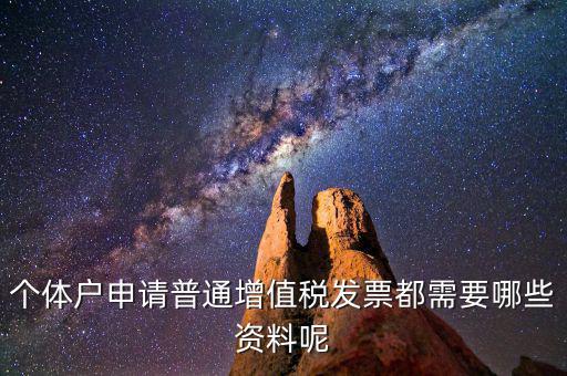 個(gè)體戶開票需要什么資料，個(gè)體戶申請(qǐng)普通增值稅發(fā)票都需要哪些資料呢