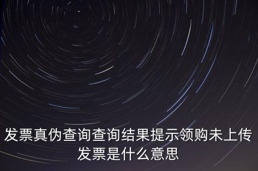 發(fā)票未上傳是什么意思嗎，征期內有未上傳的已開發(fā)票是什么意思